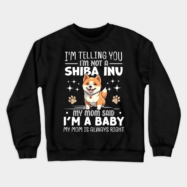 I'm telling you I'm not a shiba inu my mom said I'm a baby and my mom is always right Crewneck Sweatshirt by TheDesignDepot